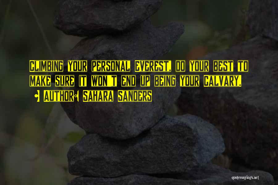 Sahara Sanders Quotes: Climbing Your Personal Everest, Do Your Best To Make Sure It Won't End Up Being Your Calvary.