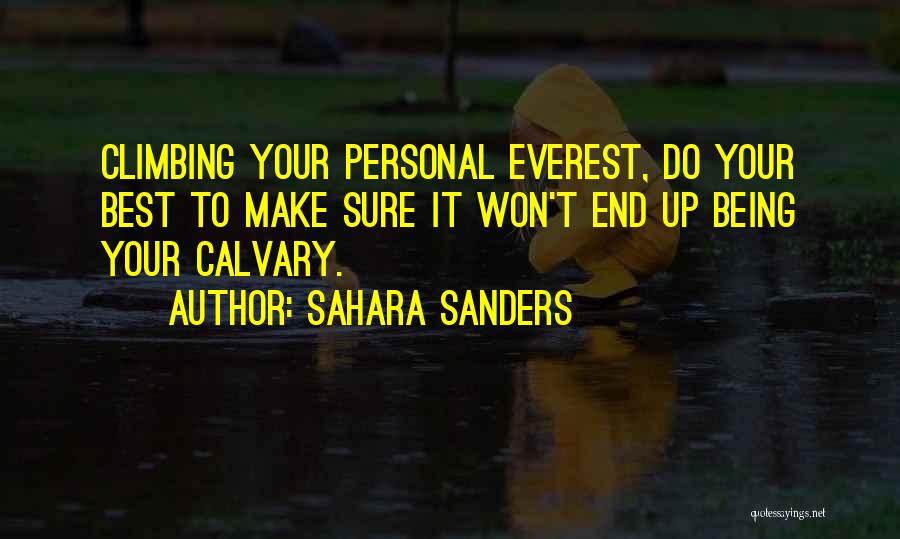 Sahara Sanders Quotes: Climbing Your Personal Everest, Do Your Best To Make Sure It Won't End Up Being Your Calvary.