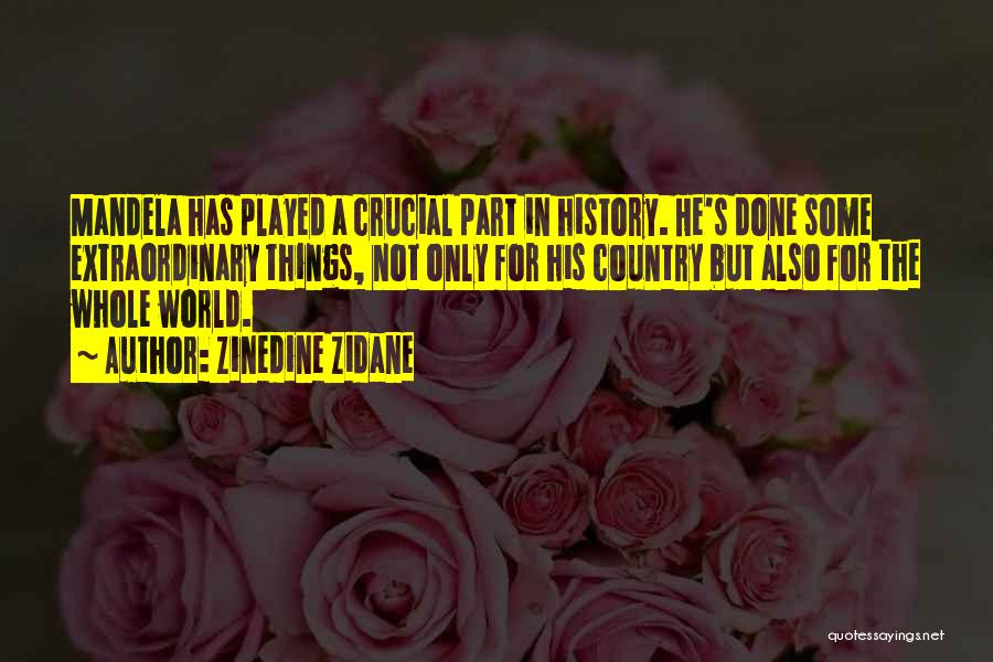 Zinedine Zidane Quotes: Mandela Has Played A Crucial Part In History. He's Done Some Extraordinary Things, Not Only For His Country But Also