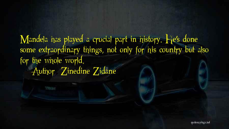 Zinedine Zidane Quotes: Mandela Has Played A Crucial Part In History. He's Done Some Extraordinary Things, Not Only For His Country But Also