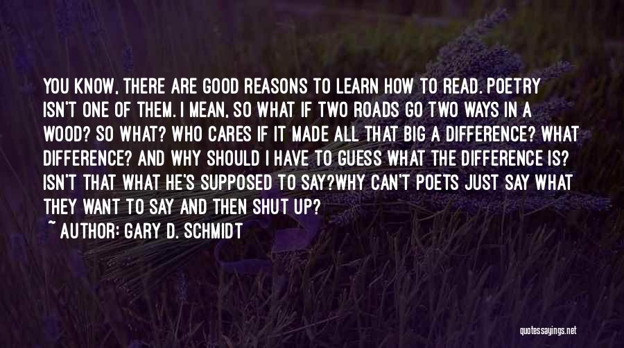 Gary D. Schmidt Quotes: You Know, There Are Good Reasons To Learn How To Read. Poetry Isn't One Of Them. I Mean, So What