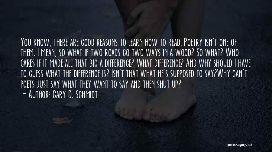 Gary D. Schmidt Quotes: You Know, There Are Good Reasons To Learn How To Read. Poetry Isn't One Of Them. I Mean, So What