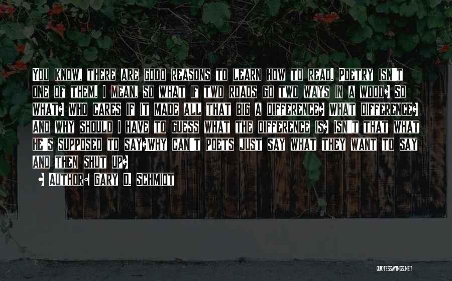 Gary D. Schmidt Quotes: You Know, There Are Good Reasons To Learn How To Read. Poetry Isn't One Of Them. I Mean, So What