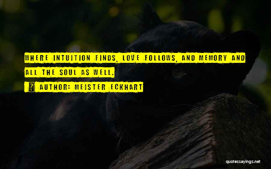 Meister Eckhart Quotes: Where Intuition Finds, Love Follows, And Memory And All The Soul As Well.