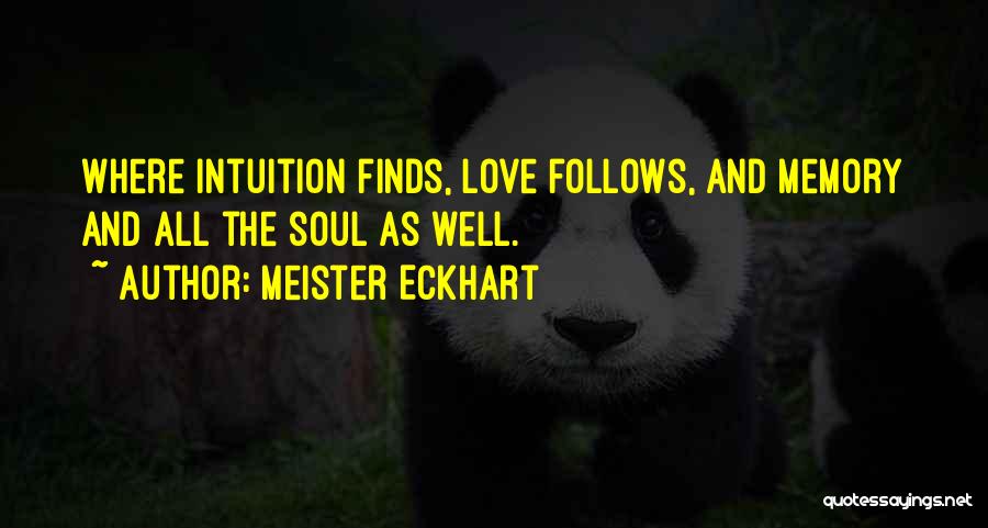 Meister Eckhart Quotes: Where Intuition Finds, Love Follows, And Memory And All The Soul As Well.