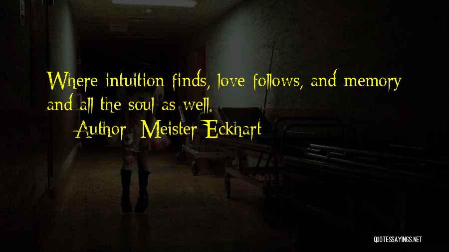 Meister Eckhart Quotes: Where Intuition Finds, Love Follows, And Memory And All The Soul As Well.