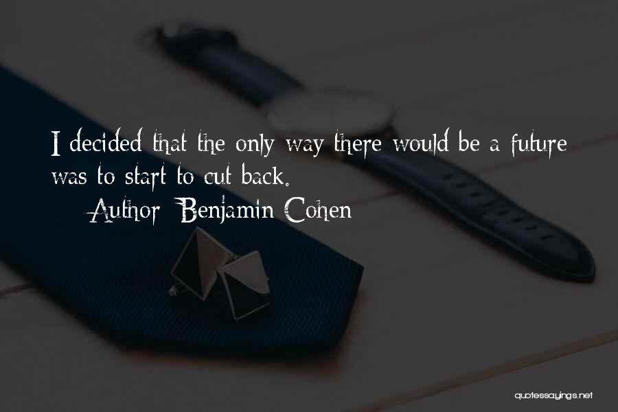 Benjamin Cohen Quotes: I Decided That The Only Way There Would Be A Future Was To Start To Cut Back.