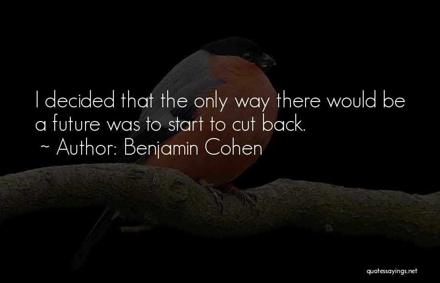 Benjamin Cohen Quotes: I Decided That The Only Way There Would Be A Future Was To Start To Cut Back.