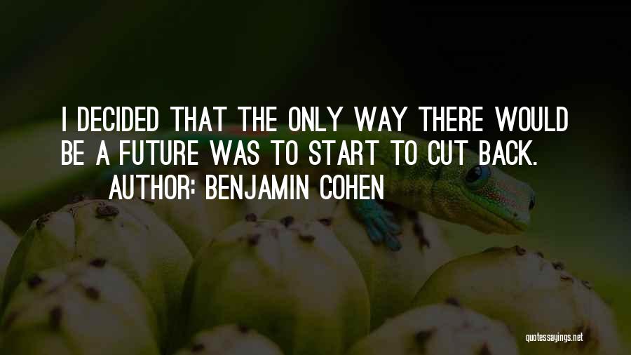 Benjamin Cohen Quotes: I Decided That The Only Way There Would Be A Future Was To Start To Cut Back.