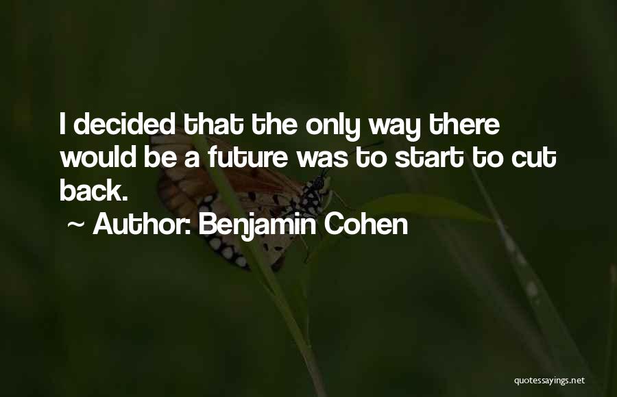 Benjamin Cohen Quotes: I Decided That The Only Way There Would Be A Future Was To Start To Cut Back.
