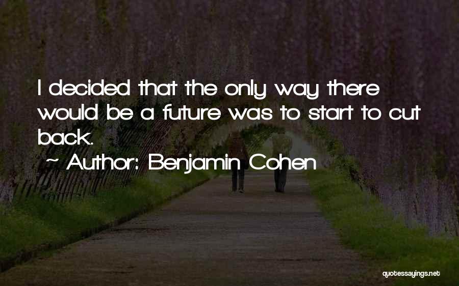 Benjamin Cohen Quotes: I Decided That The Only Way There Would Be A Future Was To Start To Cut Back.