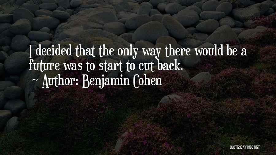 Benjamin Cohen Quotes: I Decided That The Only Way There Would Be A Future Was To Start To Cut Back.