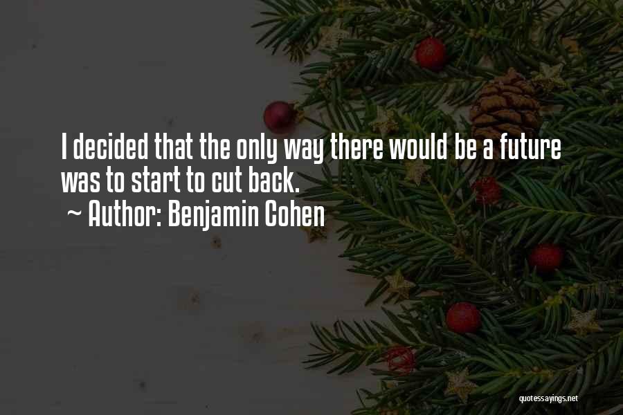 Benjamin Cohen Quotes: I Decided That The Only Way There Would Be A Future Was To Start To Cut Back.