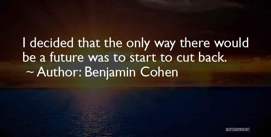 Benjamin Cohen Quotes: I Decided That The Only Way There Would Be A Future Was To Start To Cut Back.