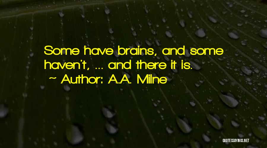 A.A. Milne Quotes: Some Have Brains, And Some Haven't, ... And There It Is.