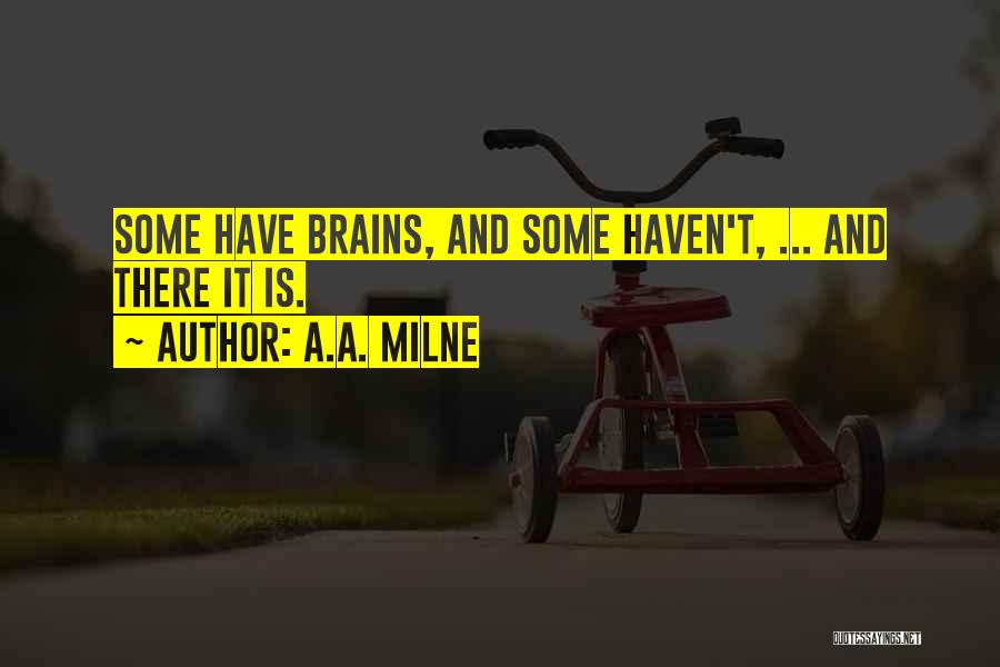 A.A. Milne Quotes: Some Have Brains, And Some Haven't, ... And There It Is.