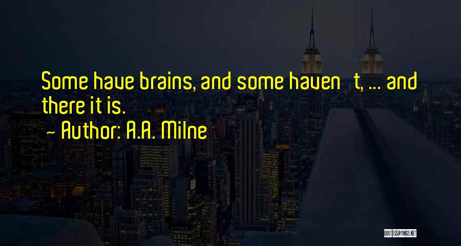 A.A. Milne Quotes: Some Have Brains, And Some Haven't, ... And There It Is.