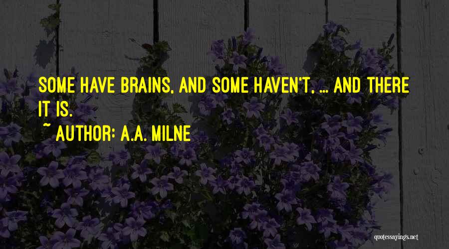 A.A. Milne Quotes: Some Have Brains, And Some Haven't, ... And There It Is.