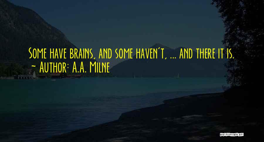 A.A. Milne Quotes: Some Have Brains, And Some Haven't, ... And There It Is.