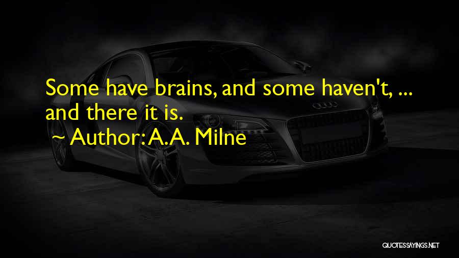 A.A. Milne Quotes: Some Have Brains, And Some Haven't, ... And There It Is.