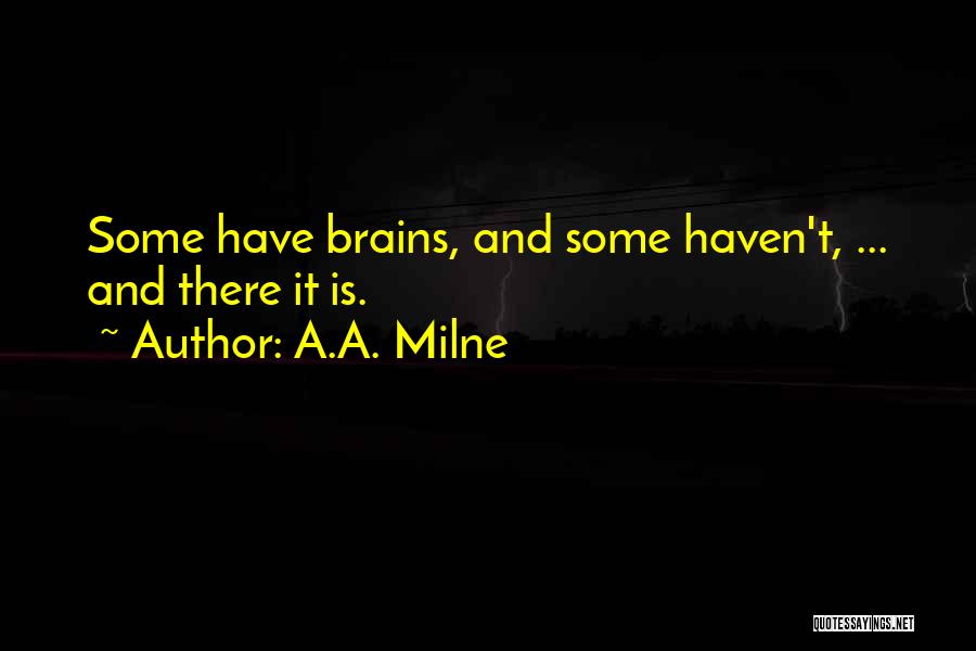 A.A. Milne Quotes: Some Have Brains, And Some Haven't, ... And There It Is.