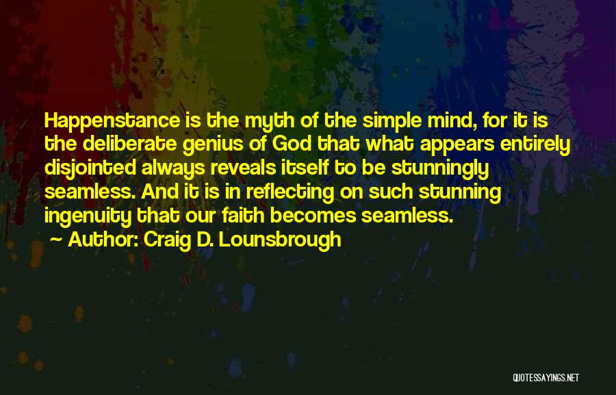 Craig D. Lounsbrough Quotes: Happenstance Is The Myth Of The Simple Mind, For It Is The Deliberate Genius Of God That What Appears Entirely