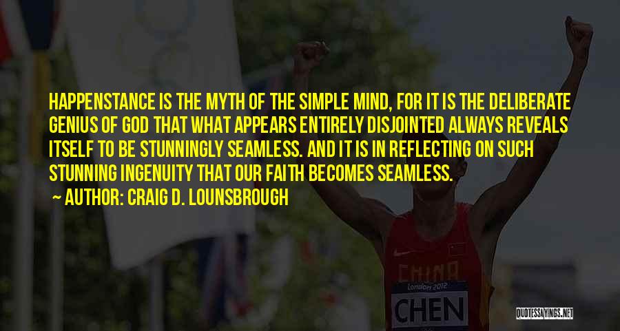 Craig D. Lounsbrough Quotes: Happenstance Is The Myth Of The Simple Mind, For It Is The Deliberate Genius Of God That What Appears Entirely