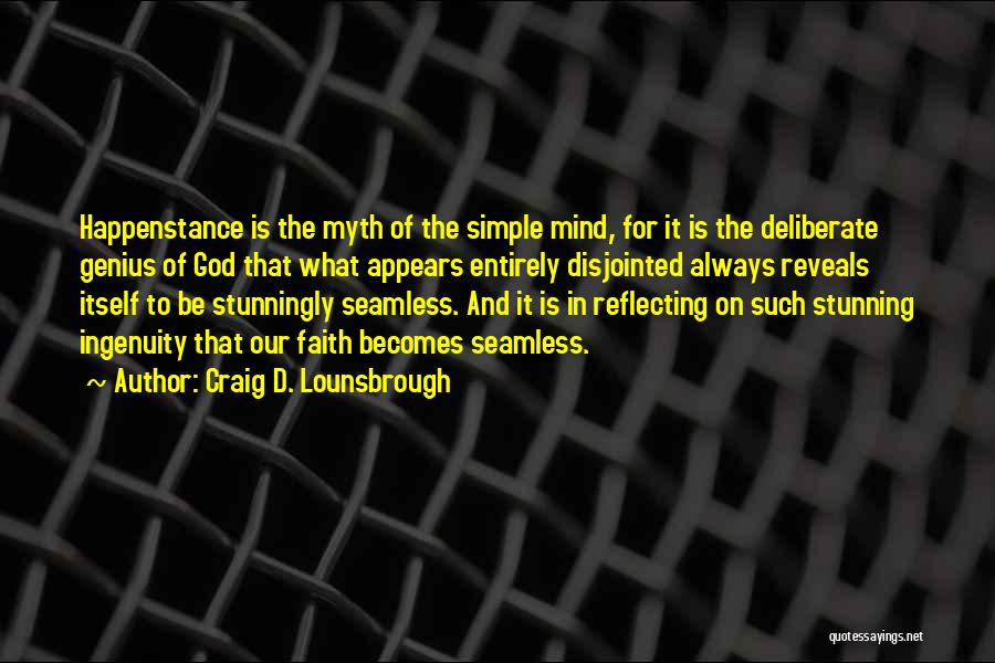 Craig D. Lounsbrough Quotes: Happenstance Is The Myth Of The Simple Mind, For It Is The Deliberate Genius Of God That What Appears Entirely