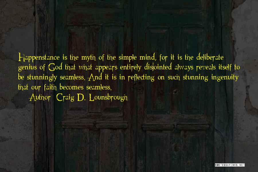 Craig D. Lounsbrough Quotes: Happenstance Is The Myth Of The Simple Mind, For It Is The Deliberate Genius Of God That What Appears Entirely