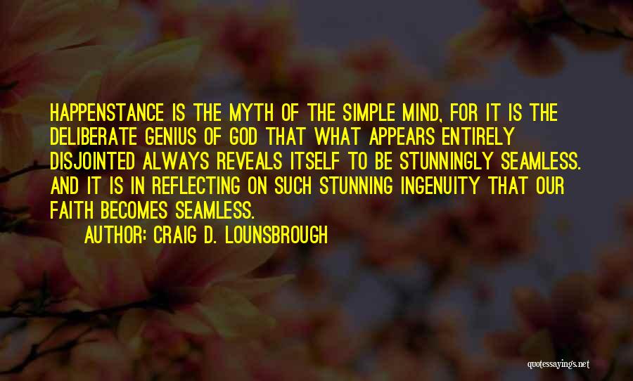 Craig D. Lounsbrough Quotes: Happenstance Is The Myth Of The Simple Mind, For It Is The Deliberate Genius Of God That What Appears Entirely