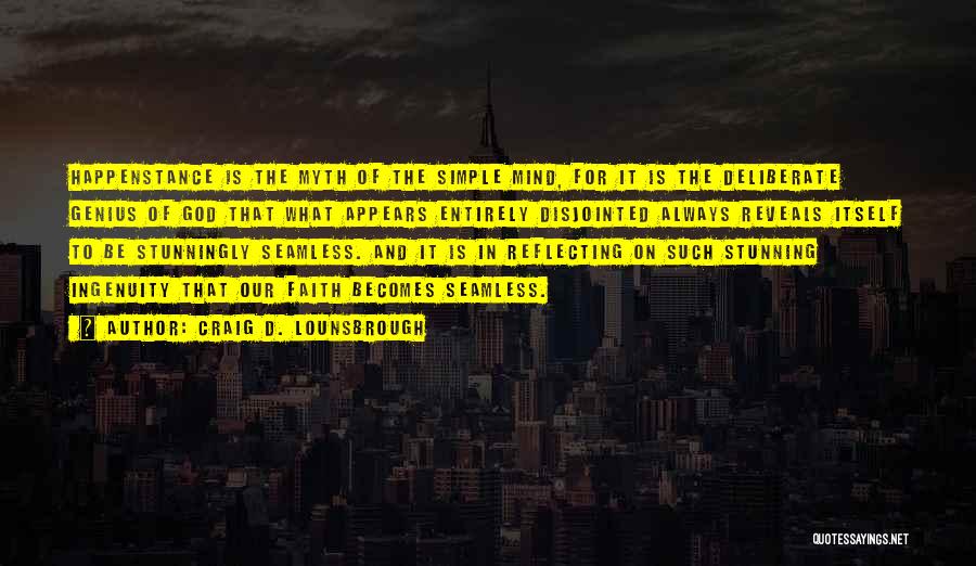 Craig D. Lounsbrough Quotes: Happenstance Is The Myth Of The Simple Mind, For It Is The Deliberate Genius Of God That What Appears Entirely