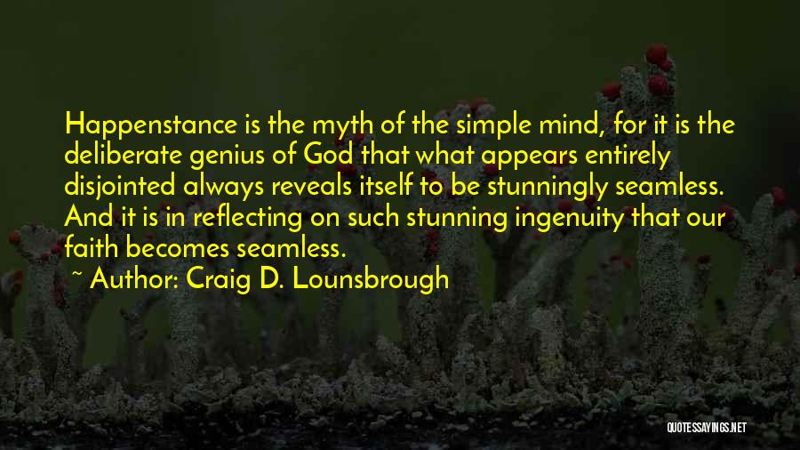 Craig D. Lounsbrough Quotes: Happenstance Is The Myth Of The Simple Mind, For It Is The Deliberate Genius Of God That What Appears Entirely