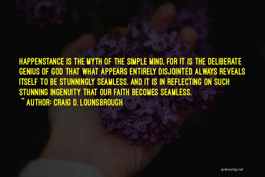 Craig D. Lounsbrough Quotes: Happenstance Is The Myth Of The Simple Mind, For It Is The Deliberate Genius Of God That What Appears Entirely