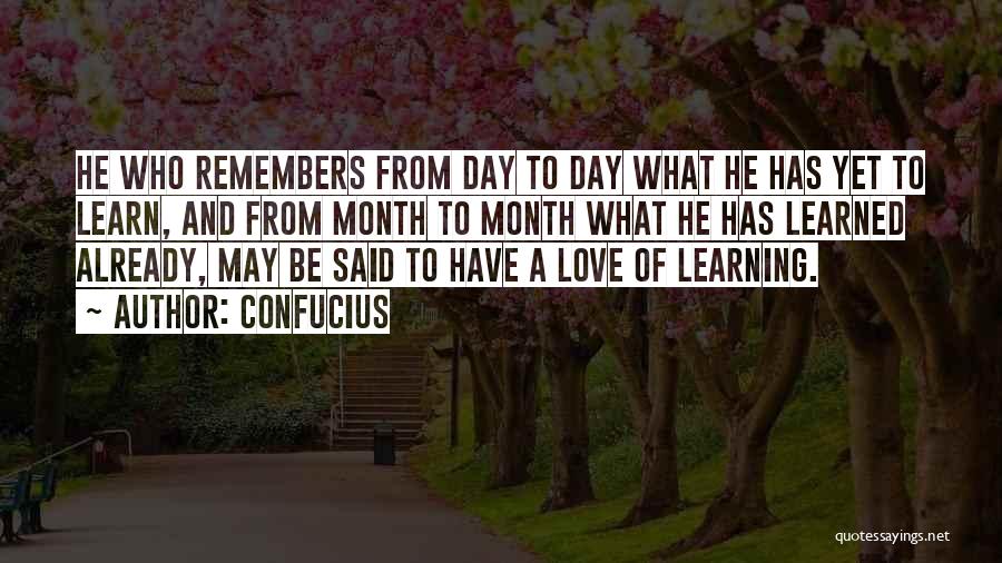 Confucius Quotes: He Who Remembers From Day To Day What He Has Yet To Learn, And From Month To Month What He