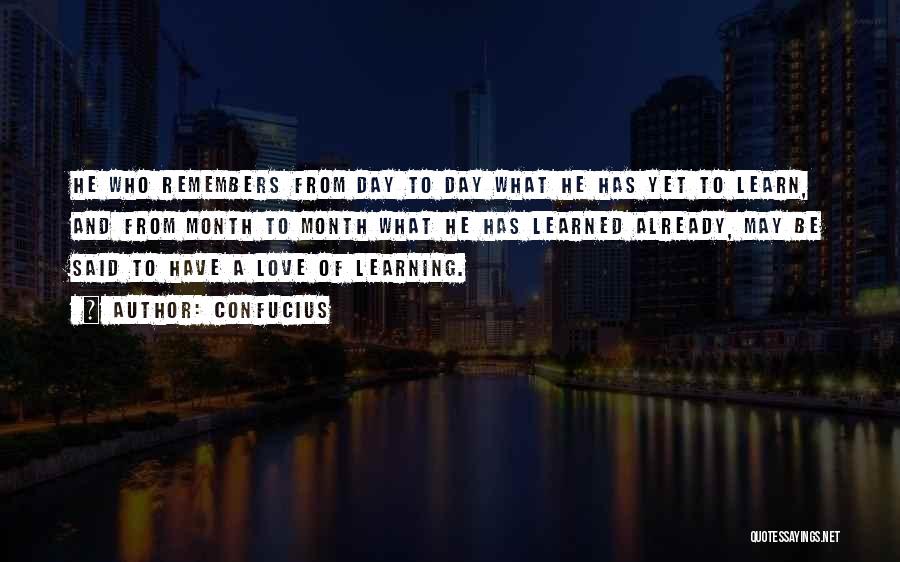 Confucius Quotes: He Who Remembers From Day To Day What He Has Yet To Learn, And From Month To Month What He