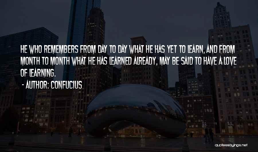 Confucius Quotes: He Who Remembers From Day To Day What He Has Yet To Learn, And From Month To Month What He