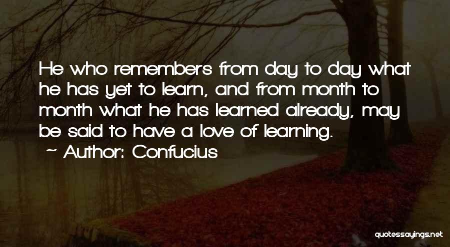 Confucius Quotes: He Who Remembers From Day To Day What He Has Yet To Learn, And From Month To Month What He