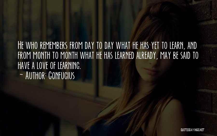 Confucius Quotes: He Who Remembers From Day To Day What He Has Yet To Learn, And From Month To Month What He