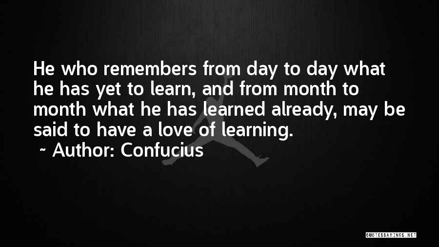 Confucius Quotes: He Who Remembers From Day To Day What He Has Yet To Learn, And From Month To Month What He