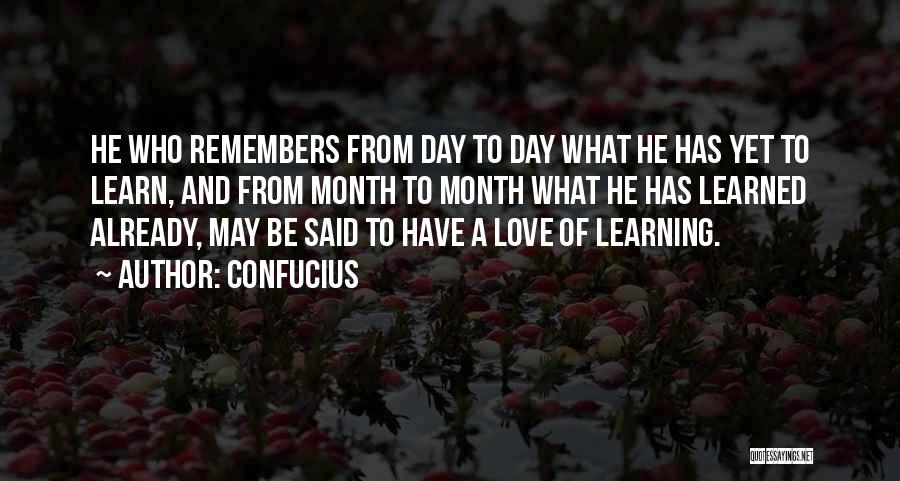 Confucius Quotes: He Who Remembers From Day To Day What He Has Yet To Learn, And From Month To Month What He