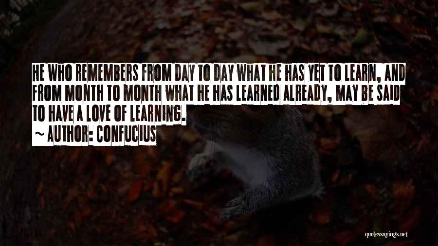 Confucius Quotes: He Who Remembers From Day To Day What He Has Yet To Learn, And From Month To Month What He