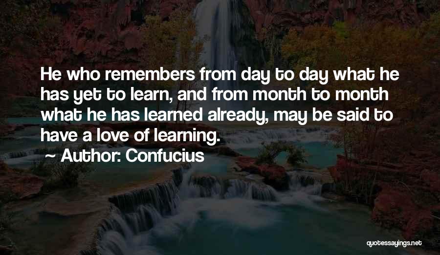 Confucius Quotes: He Who Remembers From Day To Day What He Has Yet To Learn, And From Month To Month What He