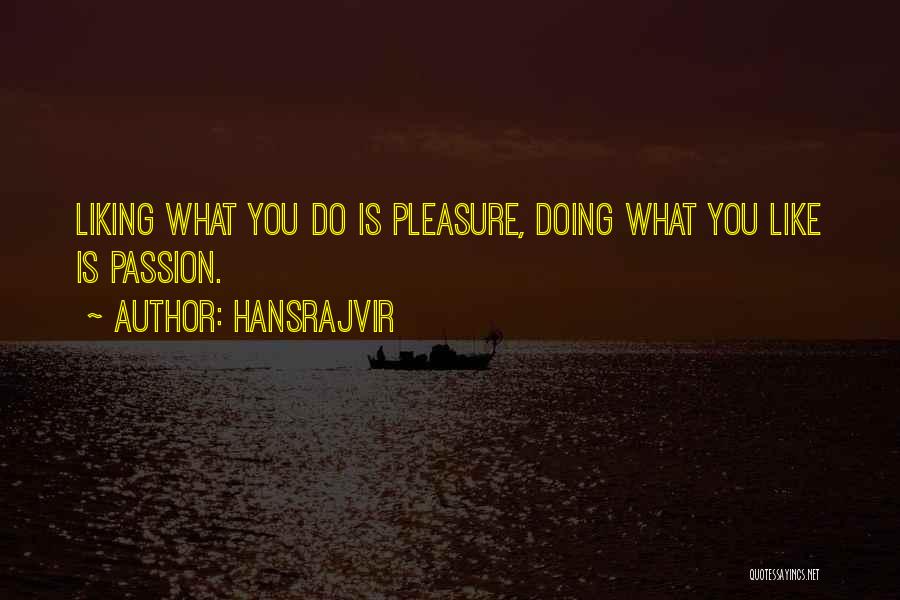 Hansrajvir Quotes: Liking What You Do Is Pleasure, Doing What You Like Is Passion.