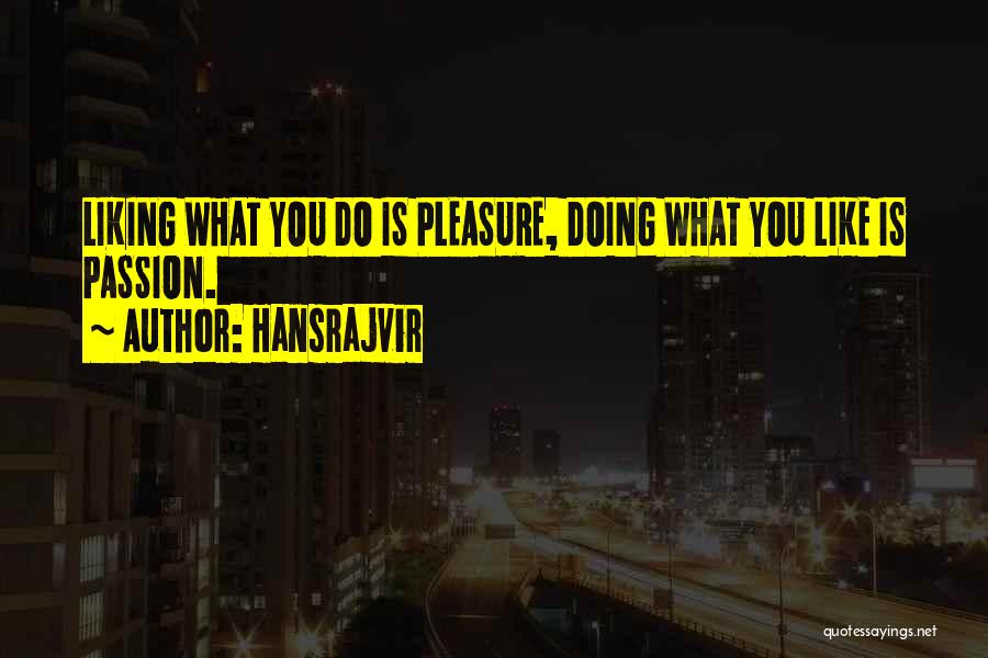 Hansrajvir Quotes: Liking What You Do Is Pleasure, Doing What You Like Is Passion.