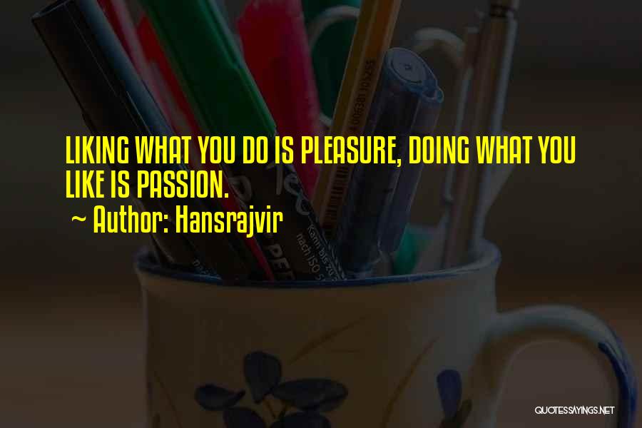 Hansrajvir Quotes: Liking What You Do Is Pleasure, Doing What You Like Is Passion.