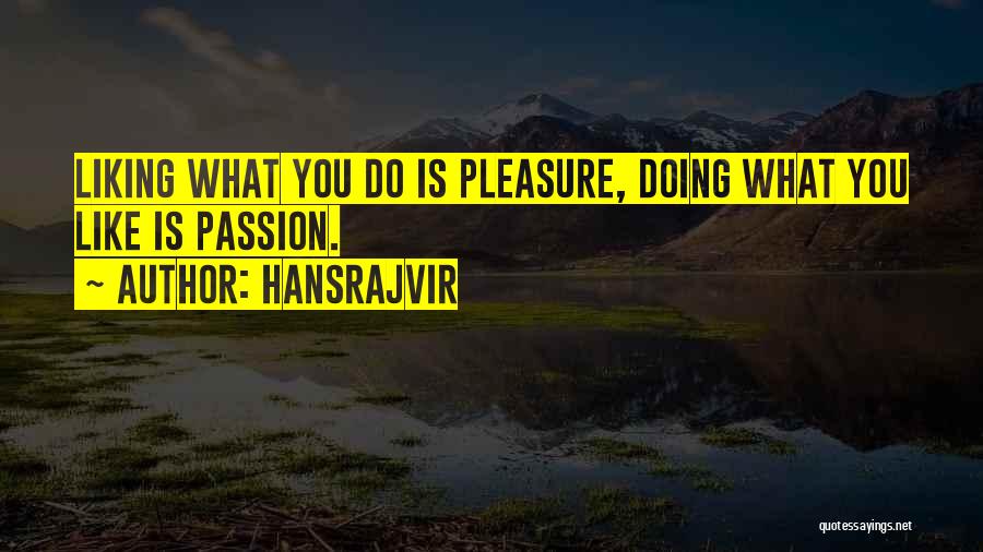 Hansrajvir Quotes: Liking What You Do Is Pleasure, Doing What You Like Is Passion.