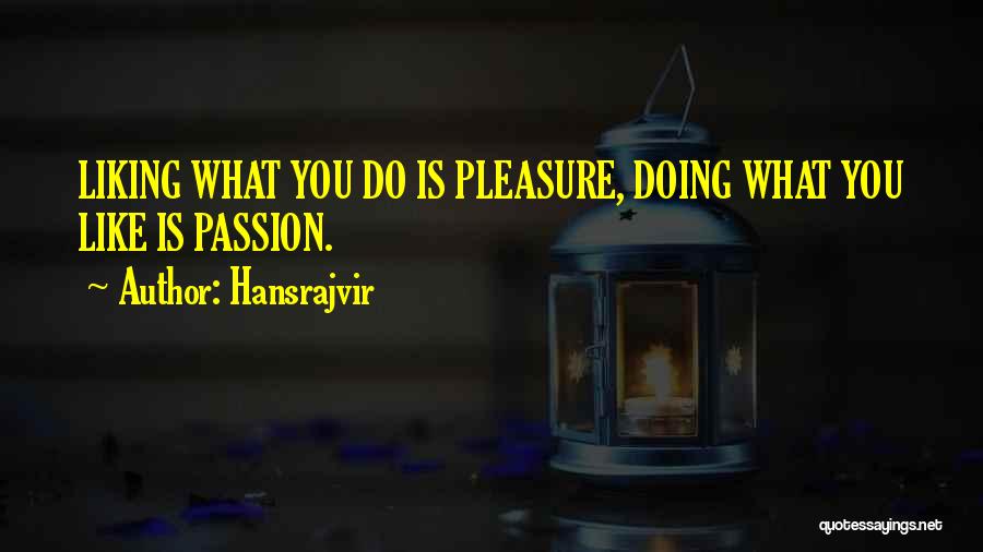 Hansrajvir Quotes: Liking What You Do Is Pleasure, Doing What You Like Is Passion.