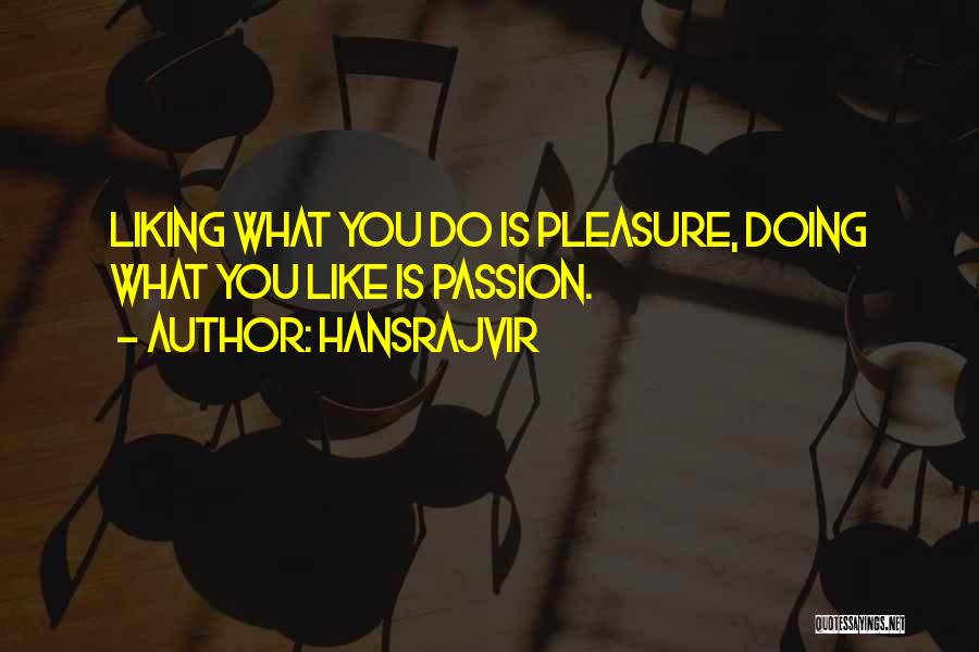 Hansrajvir Quotes: Liking What You Do Is Pleasure, Doing What You Like Is Passion.