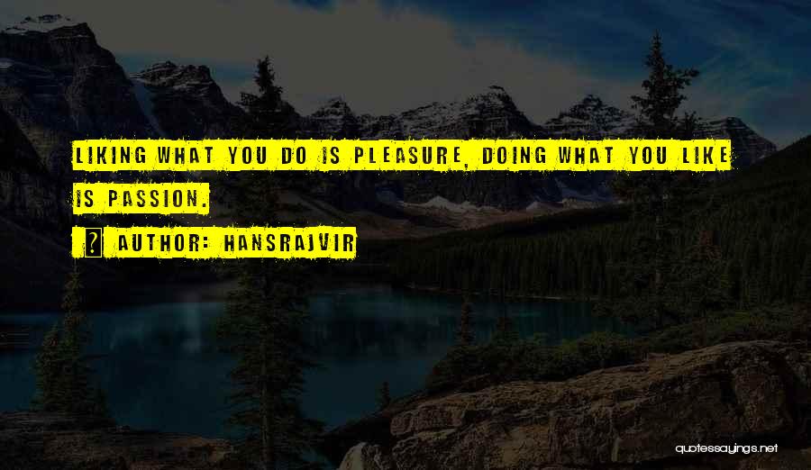 Hansrajvir Quotes: Liking What You Do Is Pleasure, Doing What You Like Is Passion.