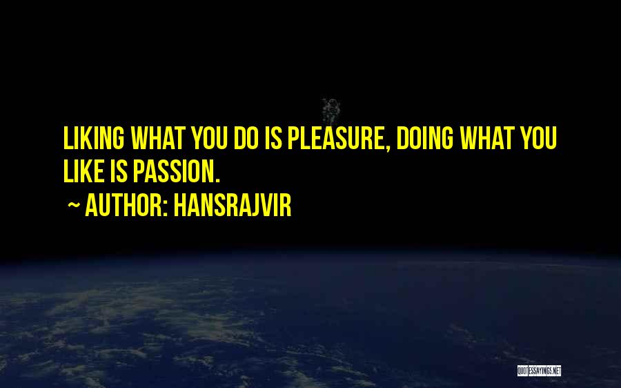 Hansrajvir Quotes: Liking What You Do Is Pleasure, Doing What You Like Is Passion.